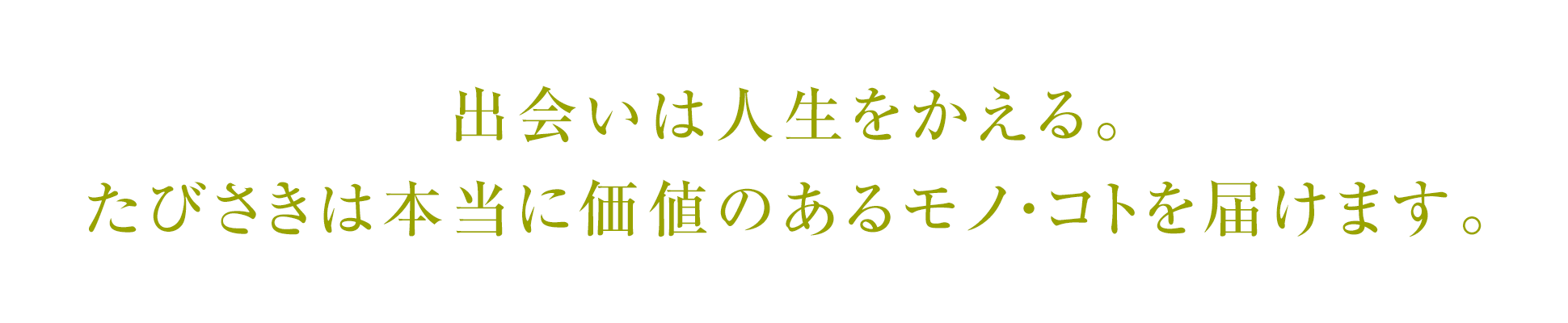 出会いは人生をかえる。たびさきは本当に価値のあるモノ・コトを届けます。
